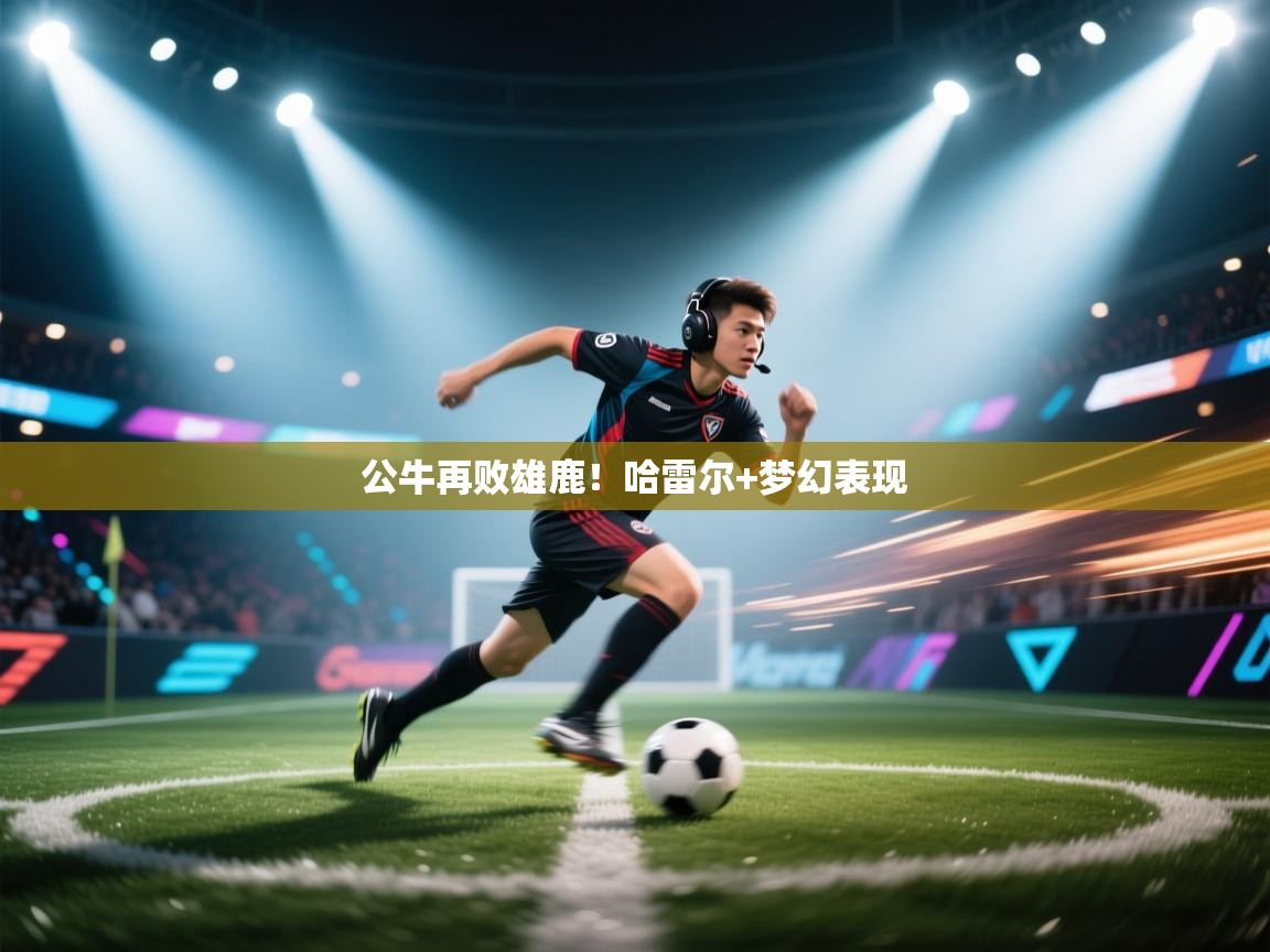 公牛再败雄鹿！哈雷尔+梦幻表现  第2张